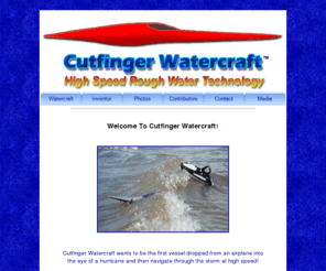 cutfingerwatercraft.net: Cutfinger Watercraft - High Speed Experimental Boat And Propulsion Design
An experimental high speed watercraft that cuts through ocean swells  instead of going over them. The boat has a new concept in propulsion that provides a constant flow of water so  throttling is not necessary.