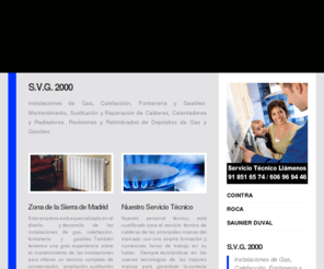 svg2000.es: GAS | CALEFACCION | FONTANERIA | Villalba y Sierra de Madrid | S.V.G. 2000
Mantenimiento, Sustitución y Reparación de Calderas,Calentadores y Radiadores. Revisiones y Retimbrados de Depósitos de Gas y Gasóleo