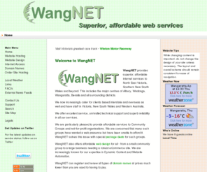 wangnet.com.au: WangNET Web Services - Website Design & Automation Specialists  - Home
WangNET provides superior, affordable Internet services across North East Victoria, southern NSW and beyond, Register Australian domain names for just $55.00 for two years., Welcome to WangNET Internet Services, for professional, affordable website hosting, design, domain names and more