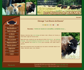 bisons-elevage.com: Elevage des bisons de Bacara - Breurey lès Faverney - Haute-Saône
L'élevage des Bisons de Bacara est situé en France dans la région de Franche-Comté. Nous vous proposons nos produits que vous pourrez commander depuis le site : Viande de bisons, charcuterie, peaux, cuirs, artisanat ...
Nouveau matériels : Cage de contention bovine, Panneaux Mobiles, Les portes, Ronds de Longes, Panneaux Mobiles
