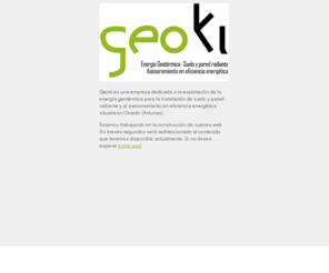 geoki.info: Geoki - Energía Geotérmica - Suelo y pared radiante - Energías Renovables - Asesoramiento en eficiencia energética
Empresa dedicada a la instalación de suelo y pared radiante mediante la explotación de la energía geotérmica y al asesoramiento en eficiencia energética