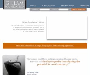 gillamfoundation.org: Gillam Foundation — founded by Bob Gillam
Bob Gillam founded Gillam Foundation in 1998. Each year the Foundation, under the guidance of Bob Gillam supports Alaska students through scholarships. The Gillam Foundation is committed to enhancing lives of young Alaskans.