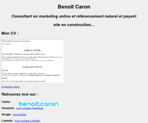 benoit-caron.com: Benoît Caron : consultant en marketing online et référencement - site perso
Bienvenu sur le site perso de Benoît Caron, consultant en marketing online et référencement, auto-entrepreneur et fan d'internet et de multimédia.