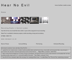 hearnoevil.net: Recording Studio, London, Film Soundtracks, Surround Mixing, Orchestral
Hear No Evil is a recording studio in central london that specialises in music to picture, film soundtracks, surround mixing & orchestral recording.