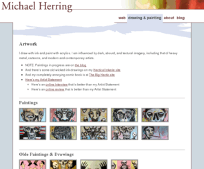 michaelherringart.net: Artwork - Michael Herring - Boulder/Denver, Colorado
provides widely accessible, future-compatible web sites with a focus on simplicity, usability, and w3c standards-compliance