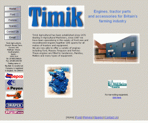 timik.co.uk: Timik, for Ford Reconditioned Engines and parts for tractors and agricultural machinery
Engines new and reconditioned, for tractors and other farming machinery from Timik, suppliers to the Agricultural industry since 1978.