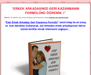 eski-erkek-arkadasi-geri-kazanma-formulu.com: Eski Erkek Arkadaşı Geri Kazanma Formülü  | Eski Erkek Arkadaşı Geri Kazanmak | Eski Erkek Arkadaşı Geri Kazanma Yolları
Sizi terkeden eski erkek arkadaşınızı geri kazanmak için bu özel yazıyı okuyun..!