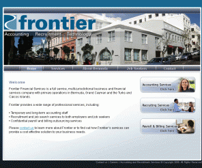 frontier.bm: Frontier . . . Accounting, Recruitment and Technology Services
Accounting, Recruiting and Technology Services, Frontier Consulting Services offers business, accounting, techonology, payroll and billing services in Bermuda, Grand Cayman and the Turks and Caicos Islands.