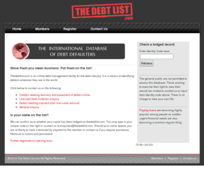 thedebtlist.com: The Debt List
Thedebtlist.com is an online database of debt defaulters throughout the world. It is designed specifically for the credit industry. The database is accessible to everyone and anyone.