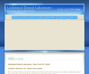 unlimiteddentallab.com: Unlimited Dental Laboratory | New York NY 10022 | Cosmetic Dentistry Lab
Unlimited Dental Laboratory, is a full service Dental Laboratory specializing in crowns, bridges and Dental Implants as well as the most up to date dental products such as Procera®, Full Arch Replacement, Porclain Inlays, Restorations and more.