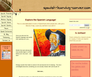 spanish-learning-corner.com: Explore the Spanish Language!
Take your experience of the Spanish language one step further. Discover the cultural heritage inherent in our language traditions: our sayings, proverbs, idioms, expressions...