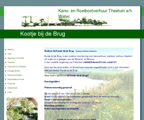 wolsumerketting.com: Kanoverhuur Friesland | Kootje bij de Brug | Theetuin a/h
Water in een rustieke omgeving van Friesland (bij Bolsward) | Friesland
Kanoverhuur | Kano- en kajak verhuur
Kootje bij de Brug in Toeraktief Theetuinen Top 10 Nederland. Arrangementen: Kanoverhuur gecombineerd met Fietsen, Theedrinken, ......