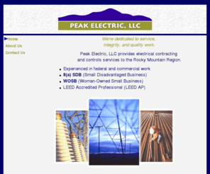 peakelectricllc.com: Peak Electric LLC >  Home
Providing electrical contracting and controls services for the rocky mountain region. 8(a) SDB Small Disadvantaged Business. WOSB Woman-Owned Small Business