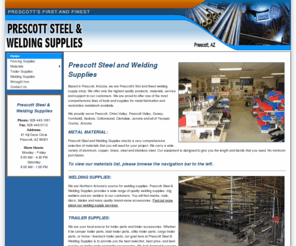 prescott-steel.com: Prescott Steel Welding Supplies
Prescott Steel Welding Supplies is Prescott, AZ's first and finest welding supply shop. We offer only the highest quality products, materials, service and support to our customers. We carry a wide variety of aluminum, copper, brass, steel and stainless steel. Visit us at prescott-steel.com