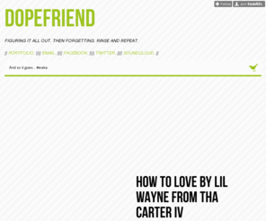 dopefriend.com: Dopefriend
Slowly figuring everything out. Then forgetting. Rinse and repeat. || Portfolio. |||| Email. |||| Facebook. |||| Twitter. |||| Soundcloud. ||