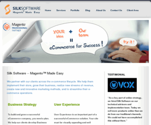 silksoftware.biz: Magento Experts | Magento Developers
MagentoMadeEasy.com(MME)  creates  new e-commerce sites(Magento E-commerce) for you. MME service includes magento modules customization,magento themes customization(magento templates customization), etc... We convert your designs into to killer Magento Sites. We setup Magento sites on your favorite hosting company. We upgrade your existing e-Commerce site into a Mangeto e-Commerce site. We create Magento Templates based on your designs so you can sell them on sites such as www.templatemonster.com   tel (949. 829.1668) E-mail(info@MagentoMadeEasy.com)