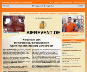 bierevent.de: Bierherstellung, Bierspezialitäten u. Gourmetwochenende
Bierherstellung, Bierspezialitäten, Gourmetwochenende u. Genussreisen. Kultgetränk Bier brauen, Bierproben und kulinarische Köstlichkeiten