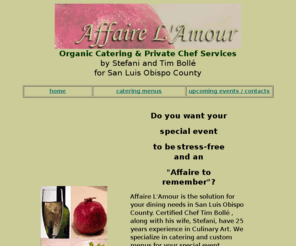 affairelamour.com: Organic Catering and Private Chef services for San Luis Obispo County and Arroyo Grande.
Organic Catering and Personal Chef services by Stephanie and Tim Bolle for San Luis Obispo County