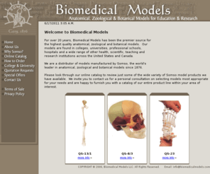 biomedicalmodels.com: Anatomical, Zoological & Botanical Models. Somso Models
Anatomical models for academic, college, medical, dental, chiropractic & podiatry school, research & patient education uses.  We feature Somso models, skeleton, brain, skull, eye, ear, heart, kidney, orthopedic and other models. Also zoological models & botanical models.