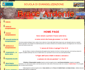 braceardente.it: Brace Ardente, Evangelizzazione 
brace ardente di Don Adriano Principe è il fuoco è lo Spirito. Noi siamo la brace e dobbiamo lasciarci infuocare dallo Spirito per evangelizzare... ·        Il grande problema delle nostre parrocchie è che tanti battezzati non sono evangelizzati, non conoscono il Vangelo e non conoscendo il vangelo non conoscono Gesù.·        