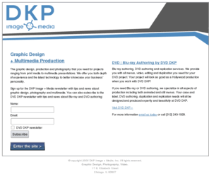 dkp-image.com: Graphic Design | Photography | Videography
DKP Image + Media provides high-quality design and production for projects ranging from print media to multimedia presentations. We offer you both depth of experience and latest release technology to showcase your business' personality. Core expertise in photography, graphic design and video.