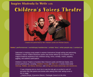 childrensvoicestheatre.com: Children's Voices Theatre
Childrens Voices Theatre transforms poems and stories written by K-6 students into a magical theatrical experience that combines acting, mime, comedy, masks, puppetry, juggling, and audience participation.