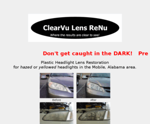 clearvu-lensrenu.com: ClearVu Lens ReNu Plastic Headlight Restoration in Mobile and Dahne, 
Alabama
ClearVu Lens ReNu restores hazed and yellowed plastic headlights back to near original condition, in the Mobile, Alabama area.