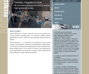 rocmecmines.com: ROCMEC Mining
Rocmec Mining inc. is an innovative Canadian based junior mining that employs its exclusive patented thermal fragmentation mining method to mine narrow high-grade precious metal ore deposits.