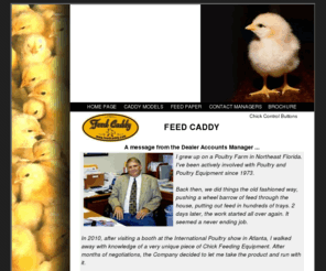 feedcaddy.com: The Feed Caddy Home Page
The Feed Caddy, Better, more uniform feed distribution, Time and Labor savings, Prevents starve-outs and reduces mortality, Six times more feed coverage, Immediate access to feed and water for every bird, Reduces feed wastage, Versatile hitch for quad or small tractor, Feeds chickens, turkeys, geese, ducks and game birds.