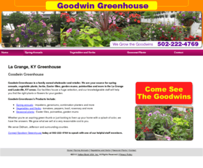 goodwingreenhouse.com: Greenhouse La Grange, KY ( Kentucky ) - Goodwin Greenhouse
Goodwin Greenhouse is your source for flowers, vegetables, herbs and plants in the La Grange, KY area. Visit our Main St. location. 502-222-4769.