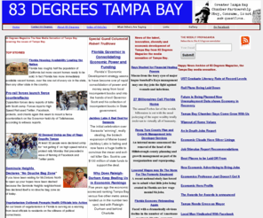 83degreesmagazine.com: 83 Degrees Tampa Bay Magazine
Online magazine focused on Tampa Bay area growth and development, created to present the positive and humorous side of the job growth and business investment in Tampa Bay, particularly in the new economy. We will inform you of the talent, innovation, diversity and economic environment of Tampa Bay with particular focus paid on the real news you need to know about.