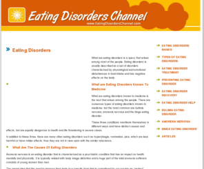 eatingdisorderschannel.com: Eating Disorders Channel | Causes of Eating Disorders | Information on Types of Eating Disorders
Eating Disorders Channel - An exclusive resource guide about Eating disorders, causes of eating disorders, symptoms, treatment methods, and self recovery methods. Know information on various types of eating disorders such as Anorexia nervosa, Bulimia nervosa, Binge eating disorders, Pica eating disorders, Compulsive Overeating, etc.
