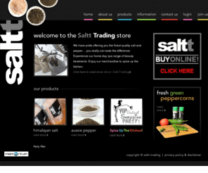 saltt.com.au: Saltt Trading | Himalayan Salt | Aussie Pepper | Home Day Spa Products
We have pride offering you the finest quality salt and pepper ... you really can taste the difference. Experience our home day spa range of beauty treatments. Enjoy our merchandise to spice up the kitchen. 
