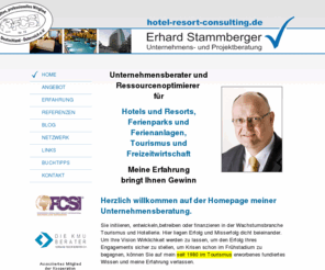 hotel-resort-consulting.com: Erhard Stammberger - Unternehmensberatung für Feriendörfer, Hotels, Gastgewerbe, Tourismus, Freizeitanlagen
Erhard Stammberger-Riemer Unternehmensberatung, Marketing, Vertrieb, Projektentwicklung, Revitalisierung, Organisation, Controlling, Finanzierung, Personalberatung, Unternehmenssicherung, Management auf Zeit, Wirtschaftlichkeitsberechnung, Standortanalyse, Qualitätsmanagement