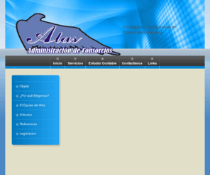 alas-admconsorcios.info: Alas - Administracion de Consorcios le da la Bienvenida a su Web
Esta Web expone las caracteristicas básicas de una joven empresa que pretende imprimir seriedad y solidez a la tarea de administrar consorcios