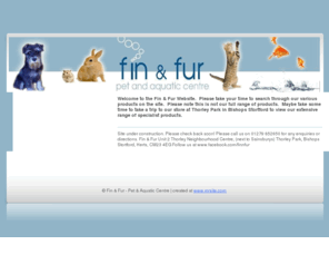 finnfur.co.uk: Fin & Fur Pet & Aquatic Supplies in Bishops Stortford - Homepage
Welcome to the Fin & Fur Website.  Please take your time to search through our various products on the site.  Please note this is not our full range of products.  Maybe take some time to take a trip to our store at Thorley Park in Bishops Stortford to view our extensive range of specialist products.