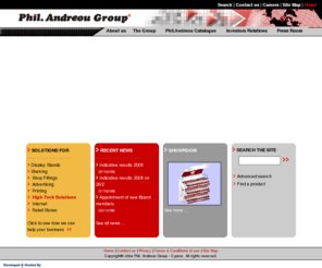 jobsincyprus.net: Phil. Andreou Group - Display Stands, Point of Sales(POS), Printing, Shelving, Shop Fittings and Shop Decorations, Advertising, Kiosks, Convenience Stores
Phil. Andreou Group deals with manufacturing, exporting and trading of display stands, Point of Sales(POS), shelving and store equipment, shop fitting and promotional items, as well as silkscreen and digital printing, indoor, outdoor, sports media, infokiosk and electronic advertising, internet services (web development, hosting, internet consultancy and marketing), software applications, retailing by owning and running several outlets, mainly convenience stores, and one-to-one marketing and call centers services. Wordwide Display Solution Providers located in Limassol, Cyprus.