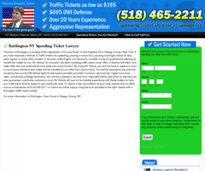 burlingtontrafficlawyer.info: Burlington $195 Traffic Lawyer - NY Speeding Ticket Attorney Randall Kehoe
NY speeding ticket attorney Randall Kehoe can save you from accumulating further license and insurance points and save you hundreds of dollars in court fines and fees in Burlington, New York. Call or click for a free consultation.