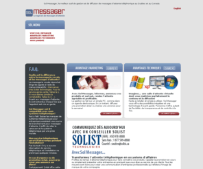 solmessager.com: Sol Messager, le meilleur outil de gestion et de diffusion de messages d'attente téléphonique au Québec et au Canada.
Transformez l'attente téléphonique en occasions d'affaires. Profitez du temps d'attente téléphonique pour faire connaître vos produits au Québec, Canada