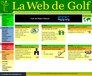 lawebdegolf.com: La Web de Golf.
La Web de Golf: La Web de Golf te permitirá avanzar en el golf al tiempo que sigues las competiciones profesionales y te diviertes con las secciones especiales de la web. No te la pierdas: postales, mail, chistes, consejos, reglas, historia, ...