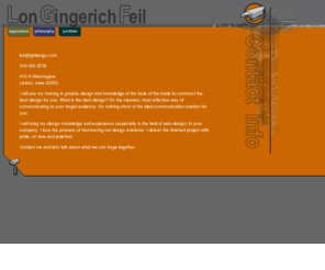 lgfdesign.com: Lon Gingerich Feil   Graphic Design
Lon Gingerich Feil, of Lisbon, Iowa, will use his training in graphic design and knowledge of the tools of the trade to construct the best design for you. What is the best design? It's the clearest, most effective way of communicating to your target audience. It's nothing short of your ideal communication solution. He will bring his design knowledge and experience (especially in the field of web design) to your company.