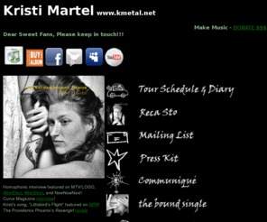 kristimartel.com: Kristi Martel
The official site for avant-soul piano diva & songwriter Kristi Martel and Sealed Lip
Records. Hear and see the music and writing of Kristi Martel at the kmetal site.