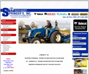 springersinc.com: Springer's Inc: Bobcat, New Holland, Kubota skid steers, Boring Machine, Excavator, cultivator, Forklift, Loader, Tractor, Utility Vehicle, Pump & Attachment Sales in Richfield Springs, Oneonta, St. Johnsville, New York.
Authorized dealer for Bobcat, New Holland Agriculture, New Holland Construction, Kubota skid-steer, backhoe, boring machine, excavator, forklift, loader, tractor, cultivator, ripper, utility vehicle, pump and attachment sales at Springer's Inc in Richfield Springs, Oneonta, St. Johnsville New York.