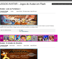 jogosavatar.net: JOGOS AVATAR - Jogos do Avatar em Flash
Jogos Avatar - Venha jogar e conhecer os melhores jogos online do desenho! A comunidade Jogos Avatar é pura diversão, venha jogar nossos games online.