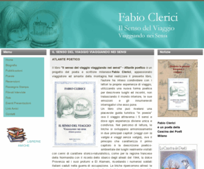 fabioclerici.com: Fabio Clerici
Fabio Clerici nasce a Milano nel 1961, ove vive e lavora. Già in età adolescente compone le prime liriche e brevi racconti che vivono il sapore dei patimenti propri dell'età, con proiezioni introspettive legate all'amore e agli affetti anche genitoriali