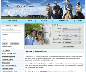 horsematch.com: The best and largest dating site to search equestrian singles, horse lovers, riding partners and horse friends, Countryside Dating and Single Cowboys Cowgirls!
Horsematch.com is the best and largest online community to search equestrian singles, horse lovers and horse buddies. Here horse lovers can find new riding partners for fun, love, romance and friendship