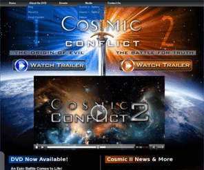 cosmicconflictproject.com: Cosmic Conflict >  Home - Cosmic II News & More
In the beginning there was peace.  Why did it change?  This is a story that involves every single person ... The Cosmic Conflict