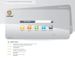 jobtiger.bg: JobTiger - Истинските обяви за работа!
JobTiger - изградете успешна кариера - обяви за работа, кандидати, работодатели, база данни с автобиографии, професионално обучение, стажове и стипендии