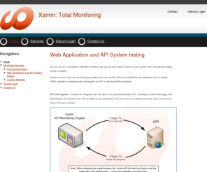 xamin.com.au: Xamin: Total Monitoring    -    Uptime, Website, Australian & American
We are an Australian and North American website uptime and application monitoring service.  We can interrogate web applications and api's or simply check to see if your website is functioning.