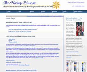 heritagecenter.com: HRHS Heritage Museum
The Harrisonburg-Rockingham Historical Society in Dayton, Rockingham County, Virginia is home to the Heritage Museum, an excellent genealogy library, a gift shop and bookstore, an electric map depiction of General Thomas 'Stonewall' Jackson's 1862 Valley Campaign, temporary and permanent exhibit space with featured exhibits, folk art, and the history of Harrisonburg and Rockingham County. Website designed by HeritageCenter.com